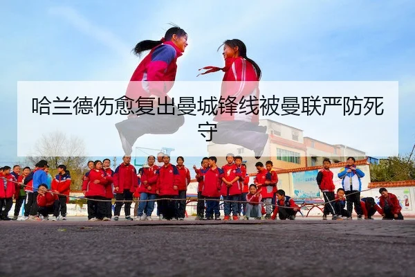 哈兰德伤愈复出曼城锋线被曼联严防死守